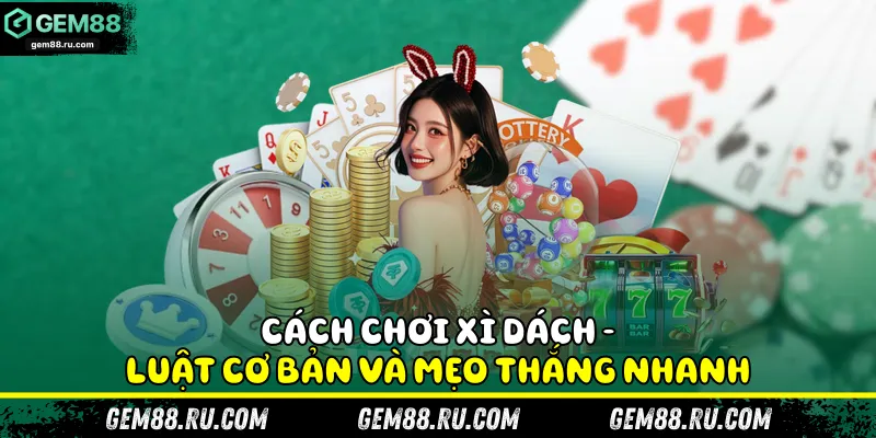 Cách chơi xì dách và chiến thuật dằn bài hiệu quả