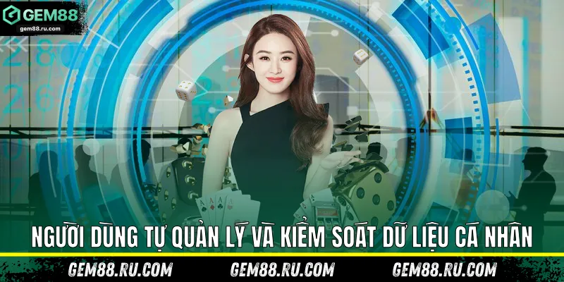 Người dùng tự quản lý và kiểm soát dữ liệu cá nhân